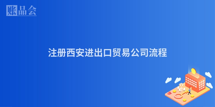注册西安进出口贸易公司流程
