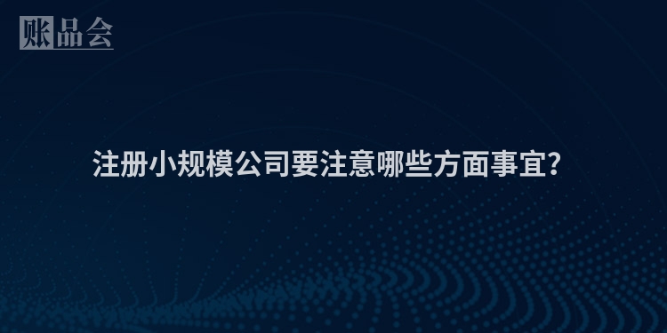注册小规模公司要注意哪些方面事宜？