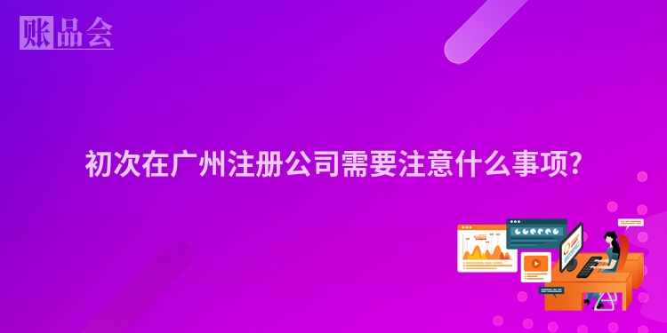 初次在广州注册公司需要注意什么事项?