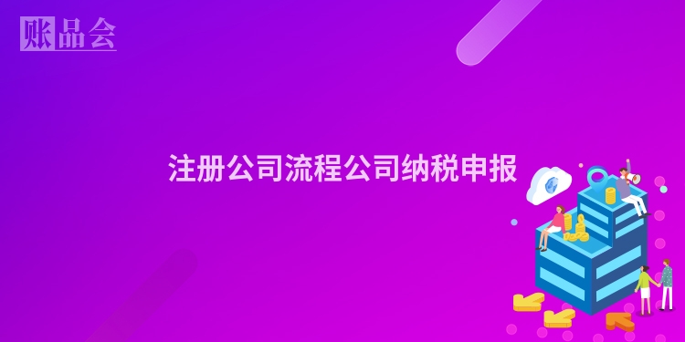 注册公司流程公司纳税申报