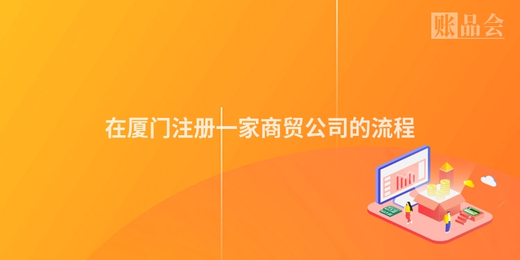 在厦门注册一家商贸公司的流程