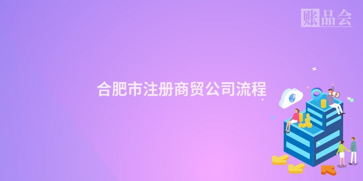 合肥市注册商贸公司流程