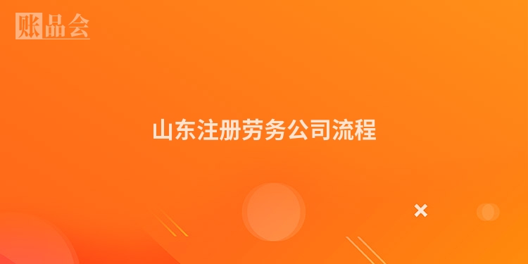 山东注册劳务公司流程