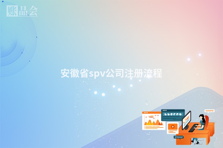 安徽省spv公司注册流程