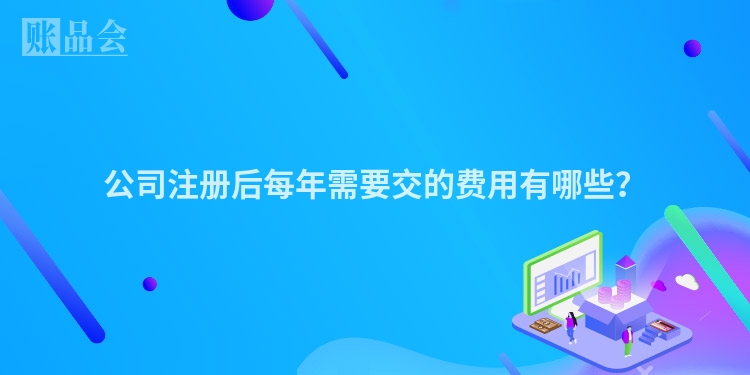 公司注册后每年需要交的费用有哪些？