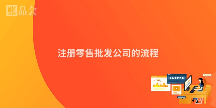 注册零售批发公司的流程