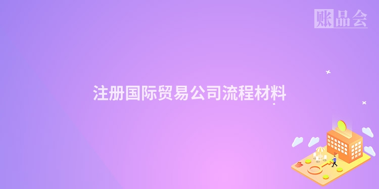 注册国际贸易公司流程材料