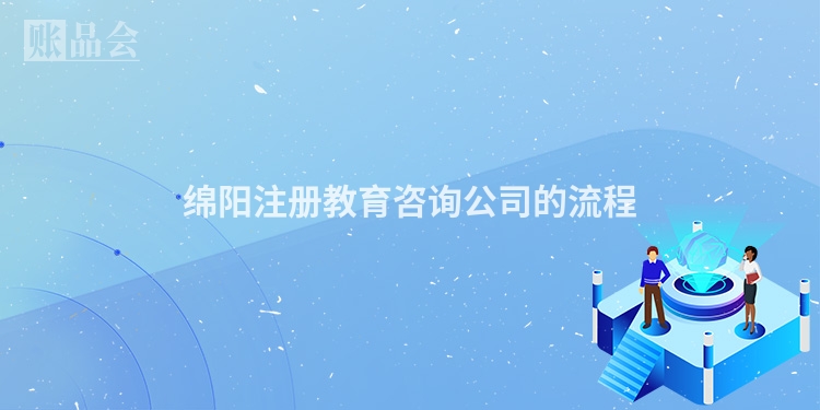 绵阳注册教育咨询公司的流程