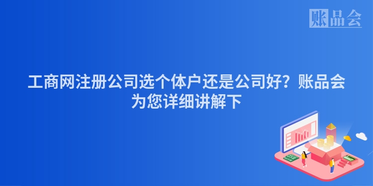 工商网注册公司选个体户还是公司好?账品会为您详细讲解下