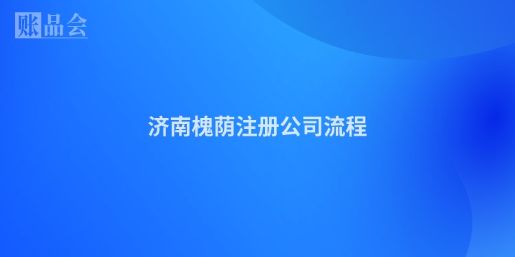 济南槐荫注册公司流程