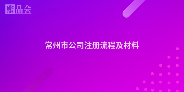 常州市公司注册流程及材料