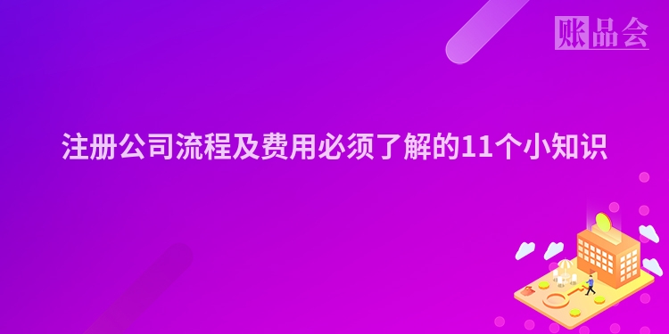 注册公司流程及费用必须了解的11个小知识