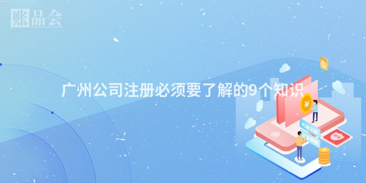 广州公司注册必须要了解的9个知识