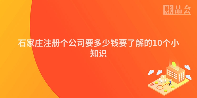 石家庄注册个公司要多少钱要了解的10个小知识