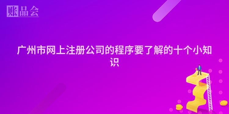 广州市网上注册公司的程序要了解的十个小知识