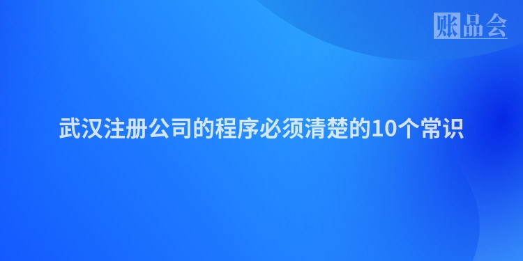 武汉注册公司的程序必须清楚的10个常识