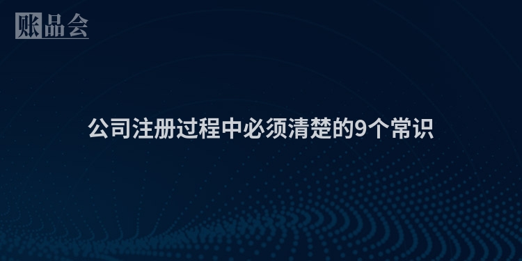 公司注册过程中必须清楚的9个常识