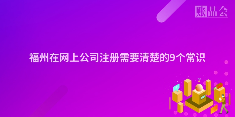 福州在网上公司注册需要清楚的9个常识