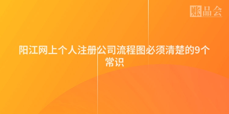 阳江网上个人注册公司流程图必须清楚的9个常识