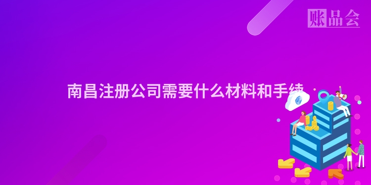 南昌注册公司需要什么材料和手续