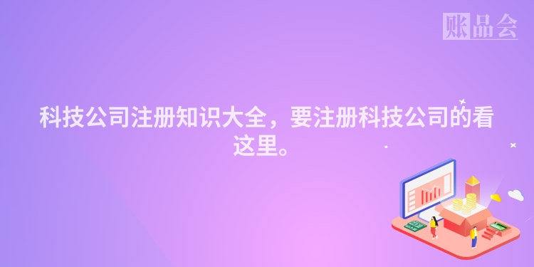 科技公司注册知识大全，要注册科技公司的看这里。