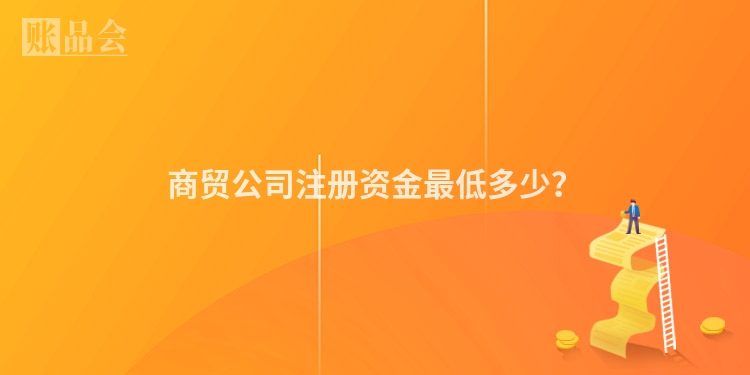 商贸公司注册资金最低多少？