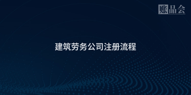 建筑劳务公司注册流程