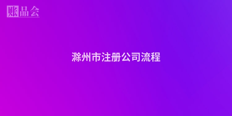 滁州市注册公司流程