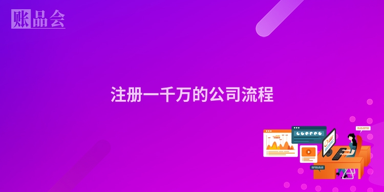 注册一千万的公司流程