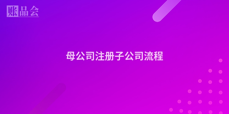 母公司注册子公司流程