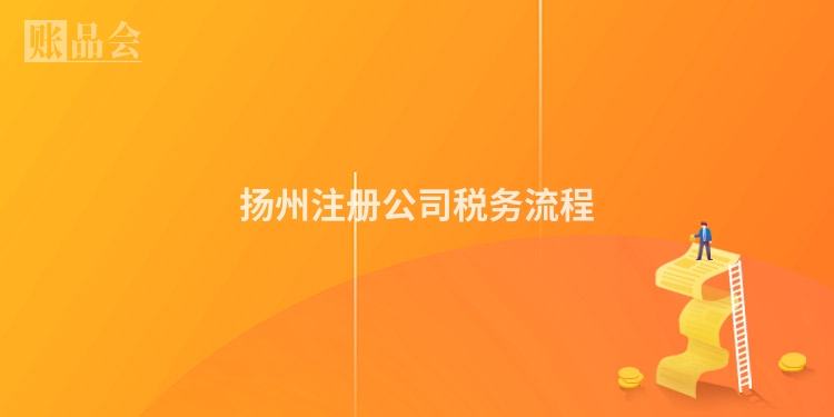 扬州注册公司税务流程