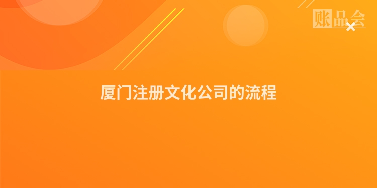 厦门注册文化公司的流程