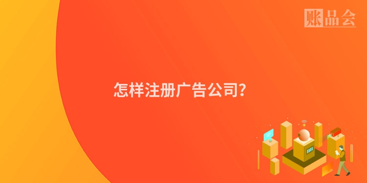 怎样注册广告公司？
