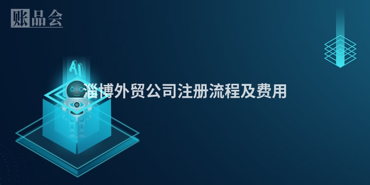 淄博外贸公司注册流程及费用