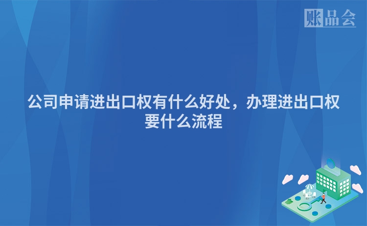 公司申请进出口权有什么好处，办理进出口权要什么流程