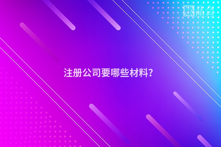 注册公司要哪些材料？