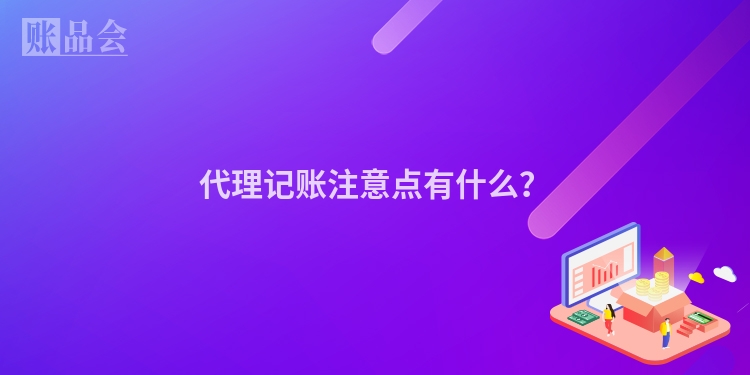 代理记账注意点有什么？