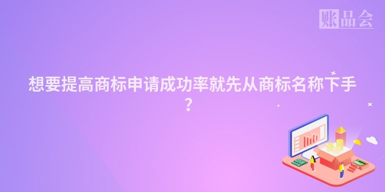想要提高商标申请成功率就先从商标名称下手？