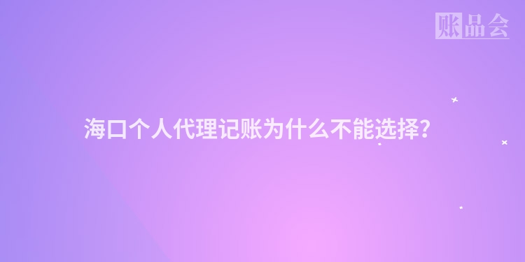 海口个人代理记账为什么不能选择？
