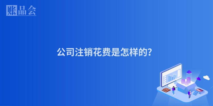 公司注销花费是怎样的？