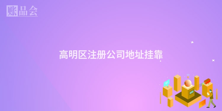 高明区注册公司地址挂靠