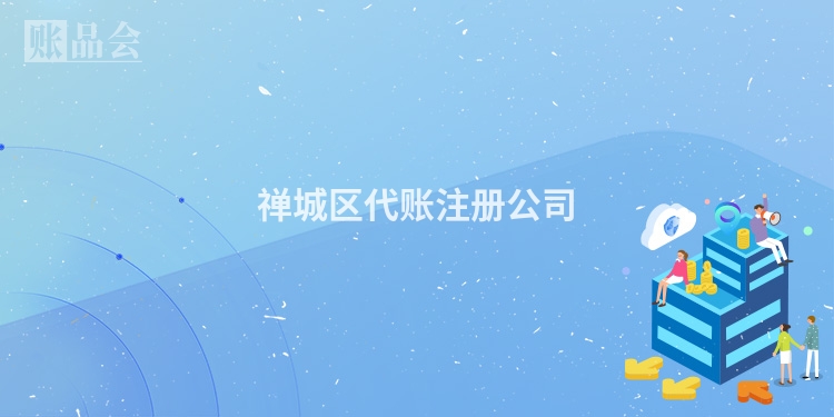 禅城区代账注册公司