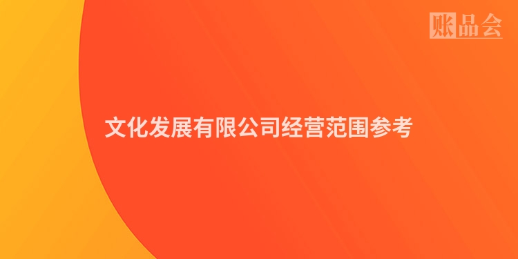 文化发展有限公司经营范围参考