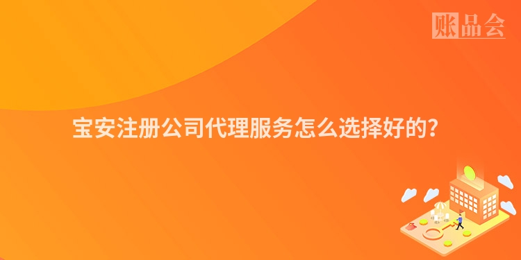 宝安注册公司代理服务怎么选择好的？