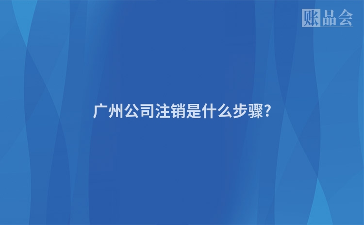广州公司注销是什么步骤?