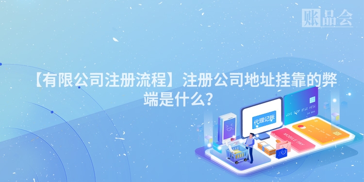【有限公司注册流程】注册公司地址挂靠的弊端是什么？