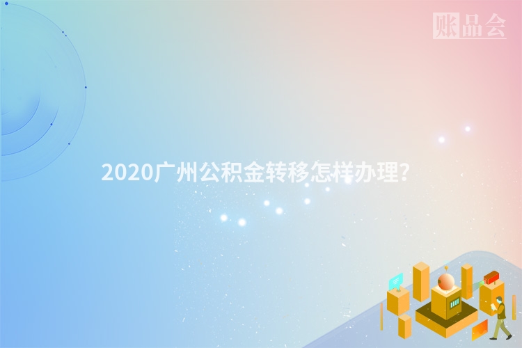 2020广州公积金转移怎样办理？