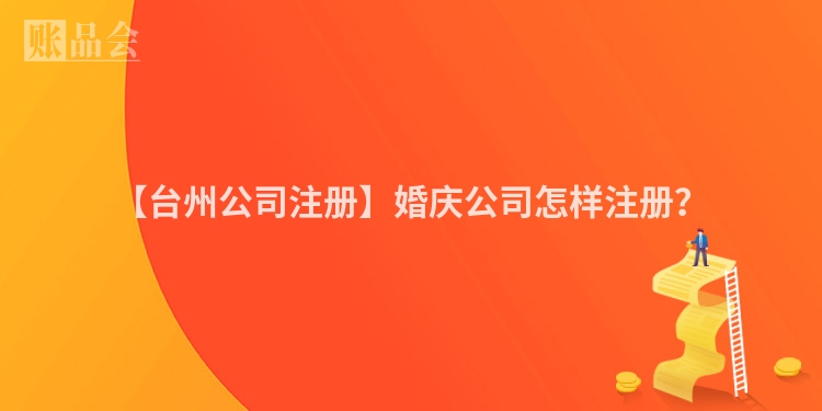 【台州公司注册】婚庆公司怎样注册？