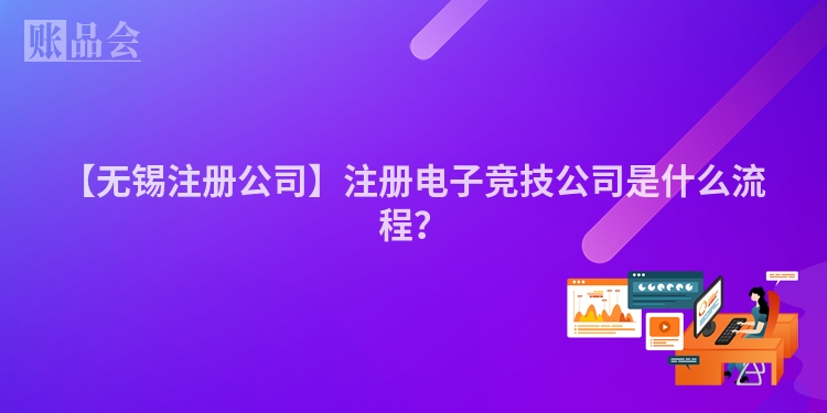 【无锡注册公司】注册电子竞技公司是什么流程？