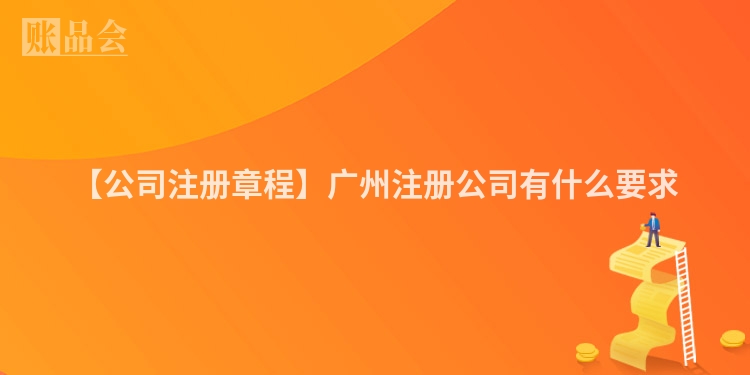 【公司注册章程】广州注册公司有什么要求